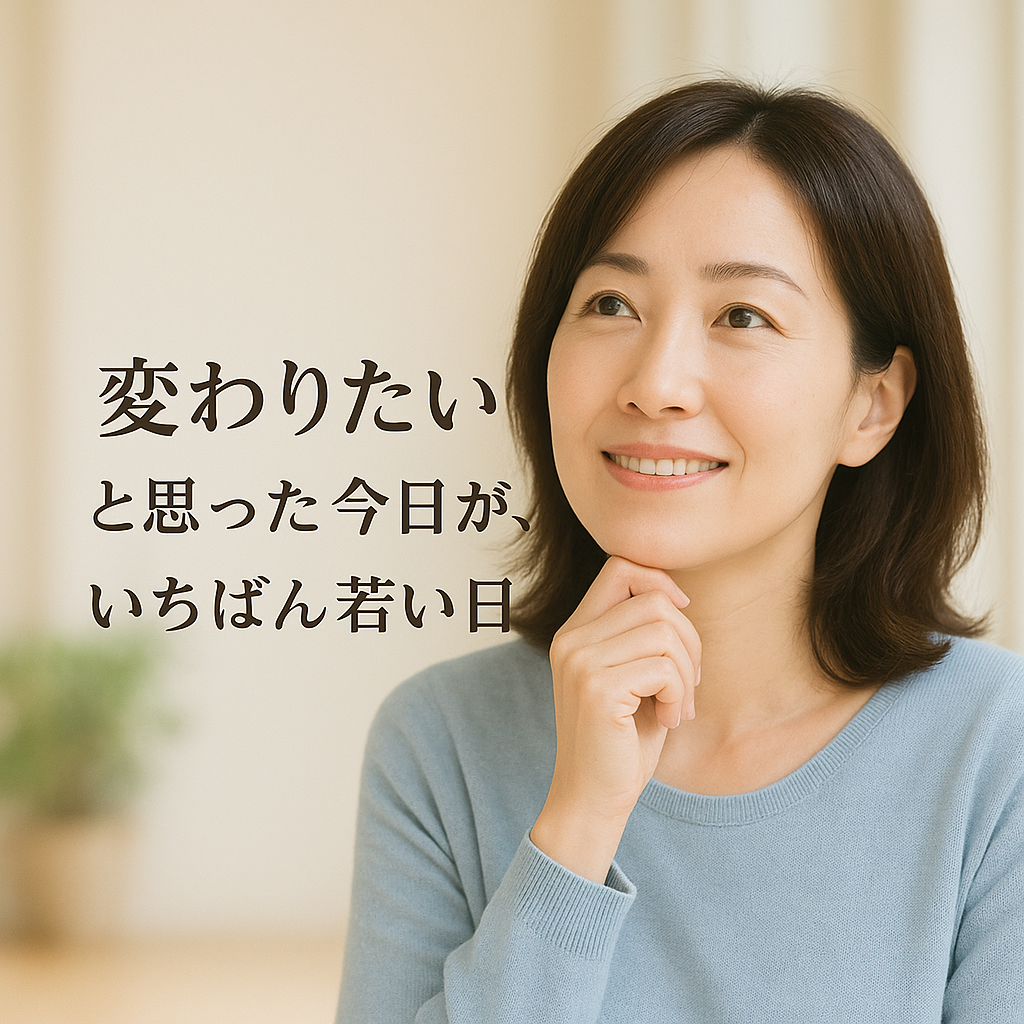 「変わりたい」と思った今日が、いちばん若い日